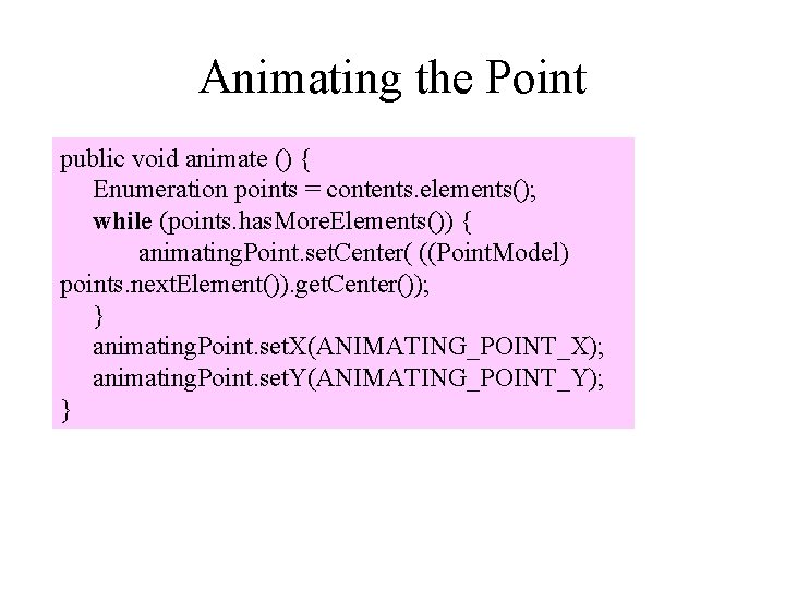 Animating the Point public void animate () { Enumeration points = contents. elements(); while