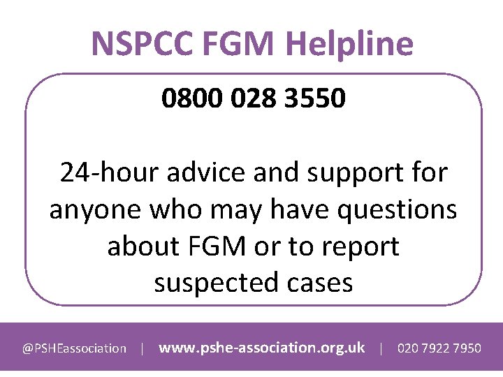 NSPCC FGM Helpline 0800 028 3550 24 -hour advice and support for anyone who
