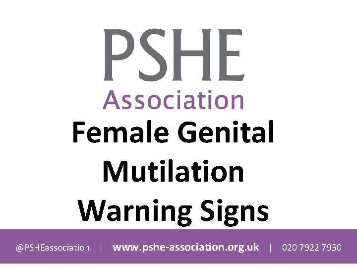 Female Genital Mutilation Warning Signs @PSHEassociation | www. pshe-association. org. uk | 020 7922