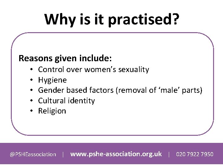 Why is it practised? Reasons given include: • • • Control over women’s sexuality