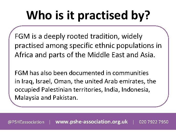 Who is it practised by? FGM is a deeply rooted tradition, widely practised among