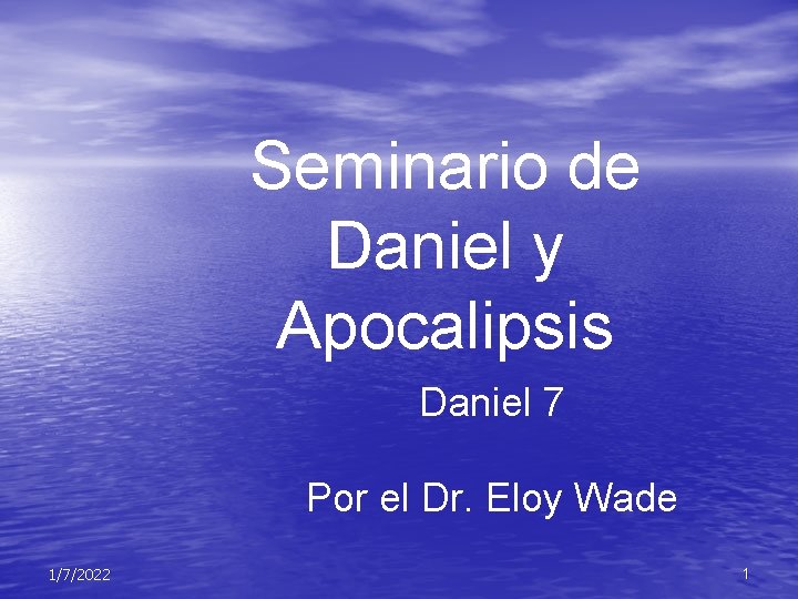 Seminario de Daniel y Apocalipsis Daniel 7 Por el Dr. Eloy Wade 1/7/2022 1