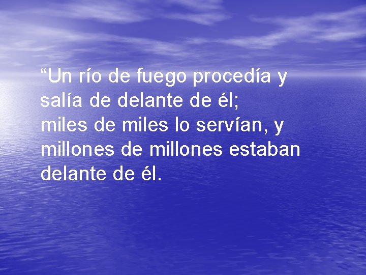 “Un río de fuego procedía y salía de delante de él; miles de miles