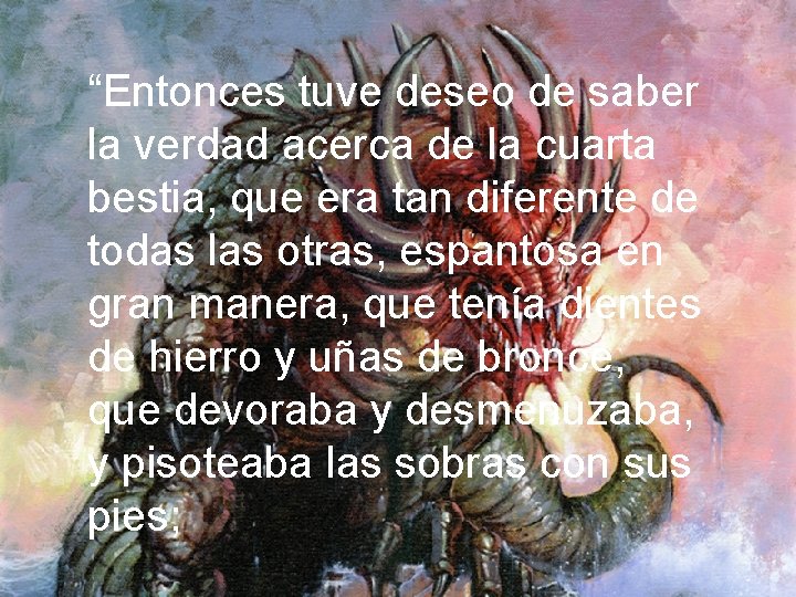 “Entonces tuve deseo de saber la verdad acerca de la cuarta bestia, que era