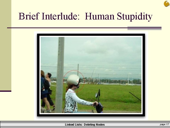 Brief Interlude: Human Stupidity Linked Lists: Deleting Nodes page 17 