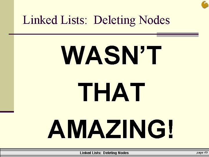 Linked Lists: Deleting Nodes WASN’T THAT AMAZING! Linked Lists: Deleting Nodes page 49 