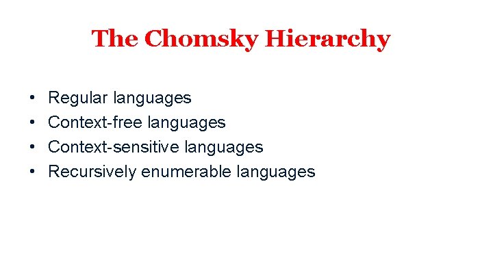 The Chomsky Hierarchy • • Regular languages Context-free languages Context-sensitive languages Recursively enumerable languages