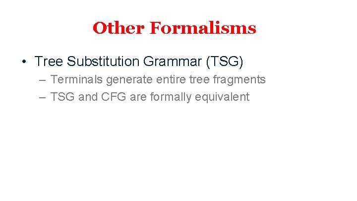 Other Formalisms • Tree Substitution Grammar (TSG) – Terminals generate entire tree fragments –