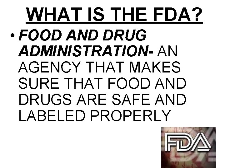 WHAT IS THE FDA? • FOOD AND DRUG ADMINISTRATION- AN AGENCY THAT MAKES SURE
