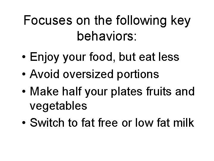Focuses on the following key behaviors: • Enjoy your food, but eat less •