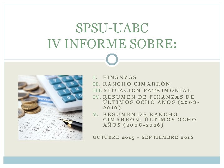 SPSU-UABC IV INFORME SOBRE: I. FINANZAS II. RANCHO CIMARRÓN III. SITUACIÓN PATRIMONIAL IV. RESUMEN