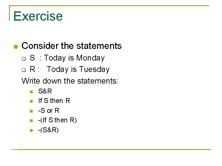 Exercise n Consider the statements S : Today is Monday q R : Today