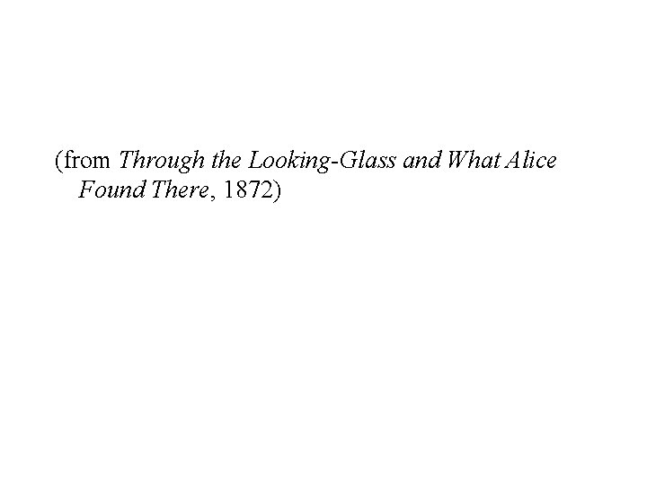 (from Through the Looking-Glass and What Alice Found There, 1872) 