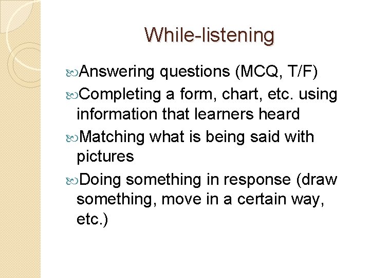 While-listening Answering questions (MCQ, T/F) Completing a form, chart, etc. using information that learners