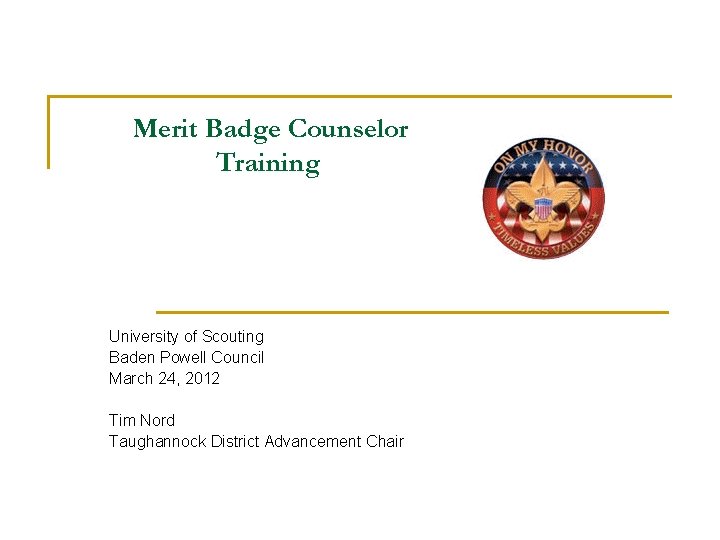 Merit Badge Counselor Training University of Scouting Baden Powell Council March 24, 2012 Tim