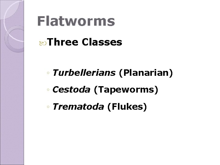 Flatworms Three Classes ◦ Turbellerians (Planarian) ◦ Cestoda (Tapeworms) ◦ Trematoda (Flukes) 