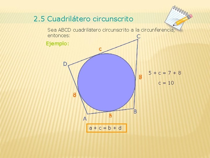 2. 5 Cuadrilátero circunscrito Sea ABCD cuadrilátero circunscrito a la circunferencia, entonces: Ejemplo: 5+c=7+8