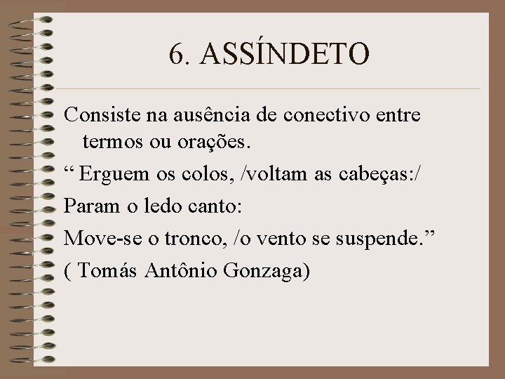 6. ASSÍNDETO Consiste na ausência de conectivo entre termos ou orações. “ Erguem os