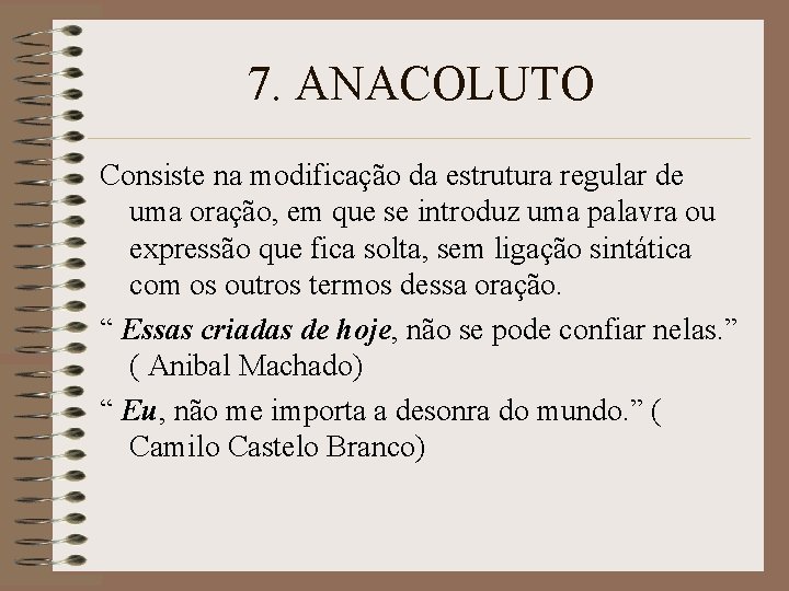 7. ANACOLUTO Consiste na modificação da estrutura regular de uma oração, em que se