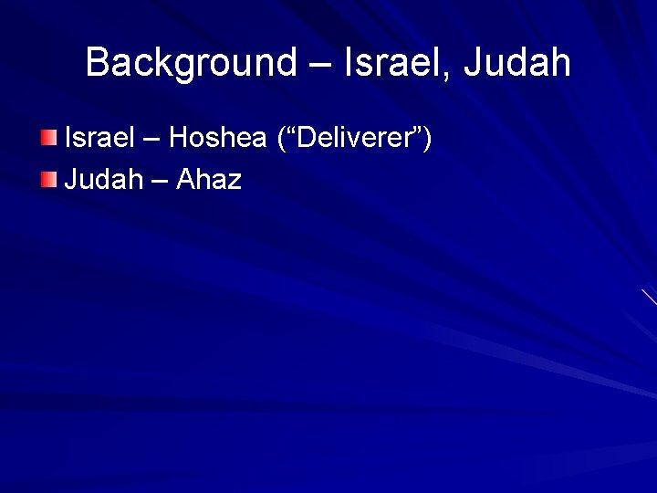 Background – Israel, Judah Israel – Hoshea (“Deliverer”) Judah – Ahaz 