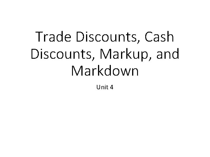 Trade Discounts, Cash Discounts, Markup, and Markdown Unit 4 