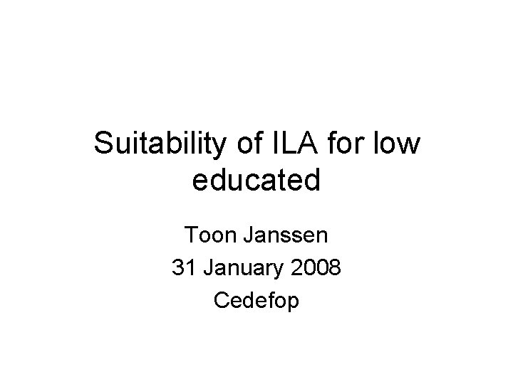 Suitability of ILA for low educated Toon Janssen 31 January 2008 Cedefop 
