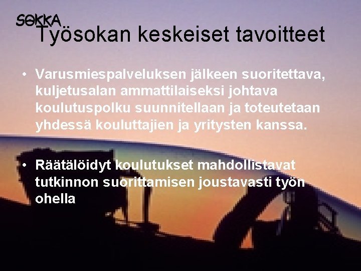 Työsokan keskeiset tavoitteet • Varusmiespalveluksen jälkeen suoritettava, kuljetusalan ammattilaiseksi johtava koulutuspolku suunnitellaan ja toteutetaan