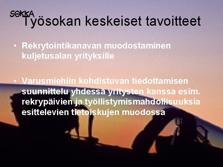 Työsokan keskeiset tavoitteet • Rekrytointikanavan muodostaminen kuljetusalan yrityksille • Varusmiehiin kohdistuvan tiedottamisen suunnittelu yhdessä