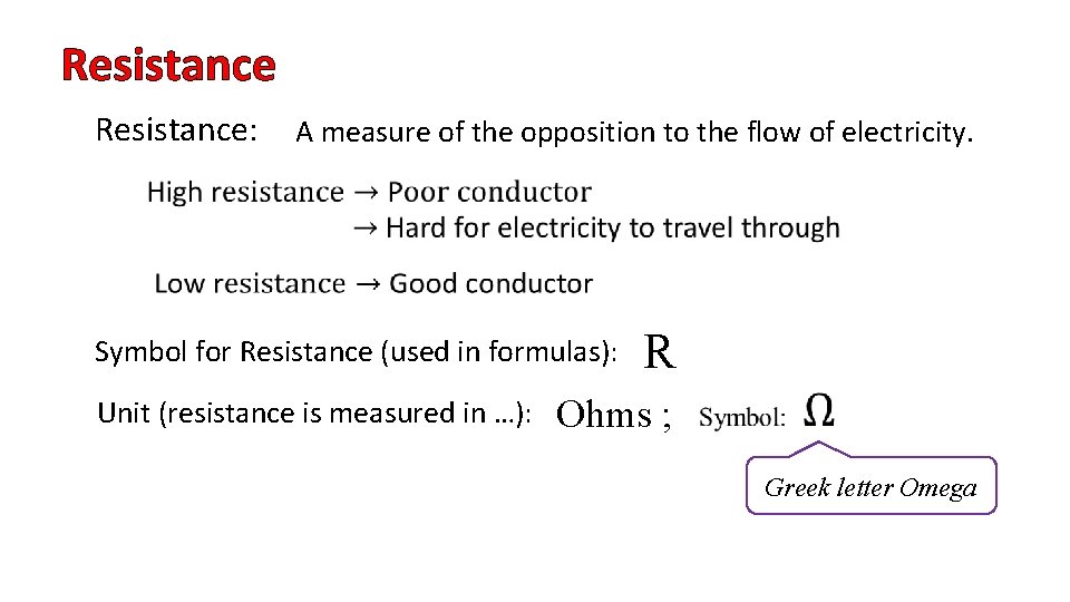 Resistance: A measure of the opposition to the flow of electricity. Symbol for Resistance