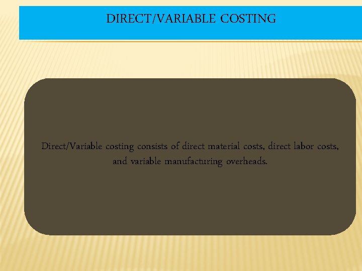 DIRECT/VARIABLE COSTING Direct/Variable costing consists of direct material costs, direct labor costs, and variable