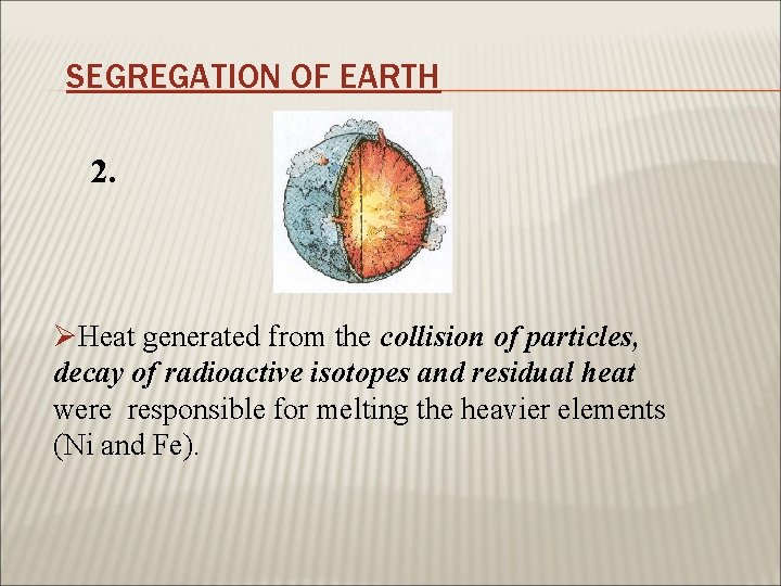 SEGREGATION OF EARTH 2. ØHeat generated from the collision of particles, decay of radioactive