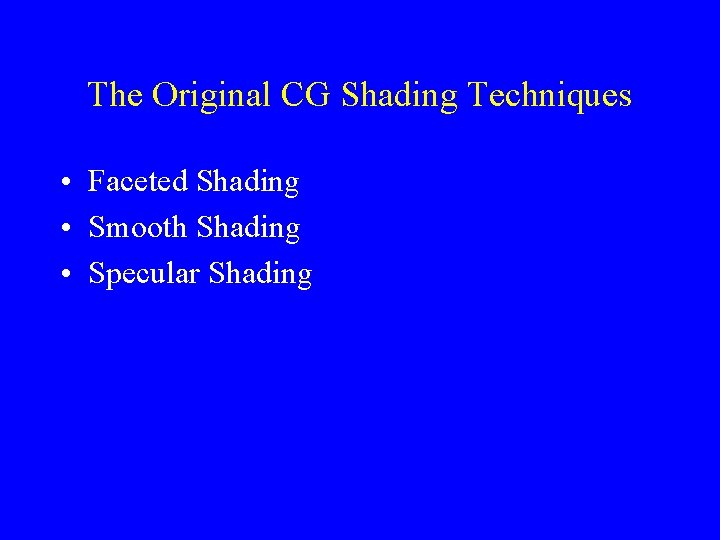 The Original CG Shading Techniques • Faceted Shading • Smooth Shading • Specular Shading