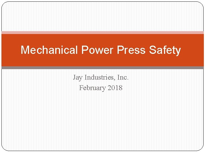 Mechanical Power Press Safety Jay Industries, Inc. February 2018 