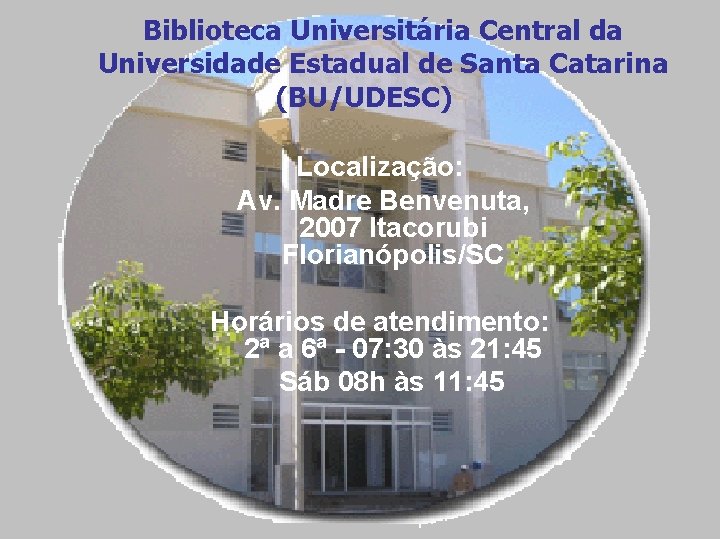 Biblioteca Universitária Central da Universidade Estadual de Santa Catarina (BU/UDESC) Localização: Av. Madre Benvenuta,