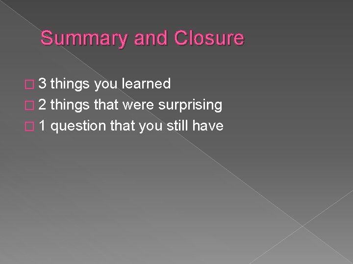 Summary and Closure � 3 things you learned � 2 things that were surprising