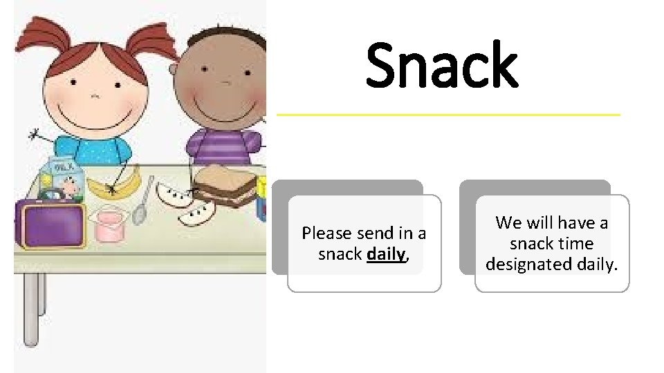 Snack Please send in a snack daily, We will have a snack time designated