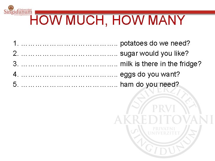 HOW MUCH, HOW MANY 1. …………………. . potatoes do we need? 2. …………………. .