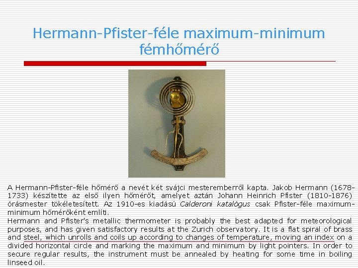 Hermann-Pfister-féle maximum-minimum fémhőmérő A Hermann-Pfister-féle hőmérő a nevét két svájci mesteremberről kapta. Jakob Hermann