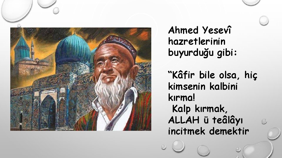 Ahmed Yesevî hazretlerinin buyurduğu gibi: “Kâfir bile olsa, hiç kimsenin kalbini kırma! Kalp kırmak,