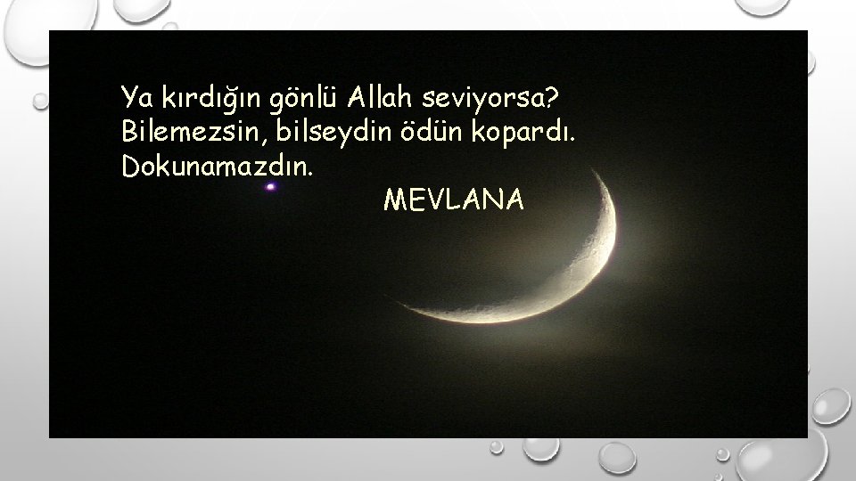 Ya kırdığın gönlü Allah seviyorsa? Bilemezsin, bilseydin ödün kopardı. Dokunamazdın. MEVLANA 