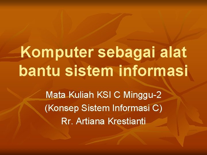 Komputer sebagai alat bantu sistem informasi Mata Kuliah KSI C Minggu-2 (Konsep Sistem Informasi