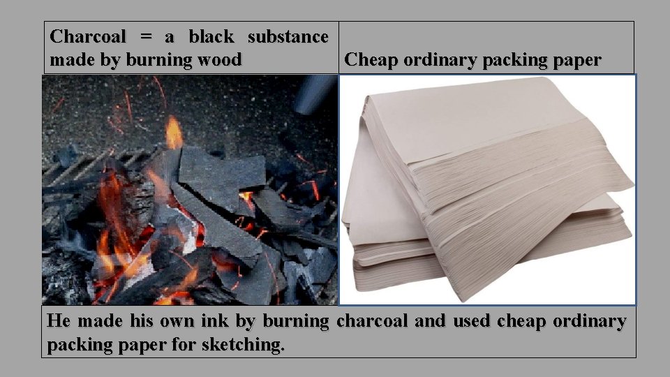 Charcoal = a black substance made by burning wood Cheap ordinary packing paper He