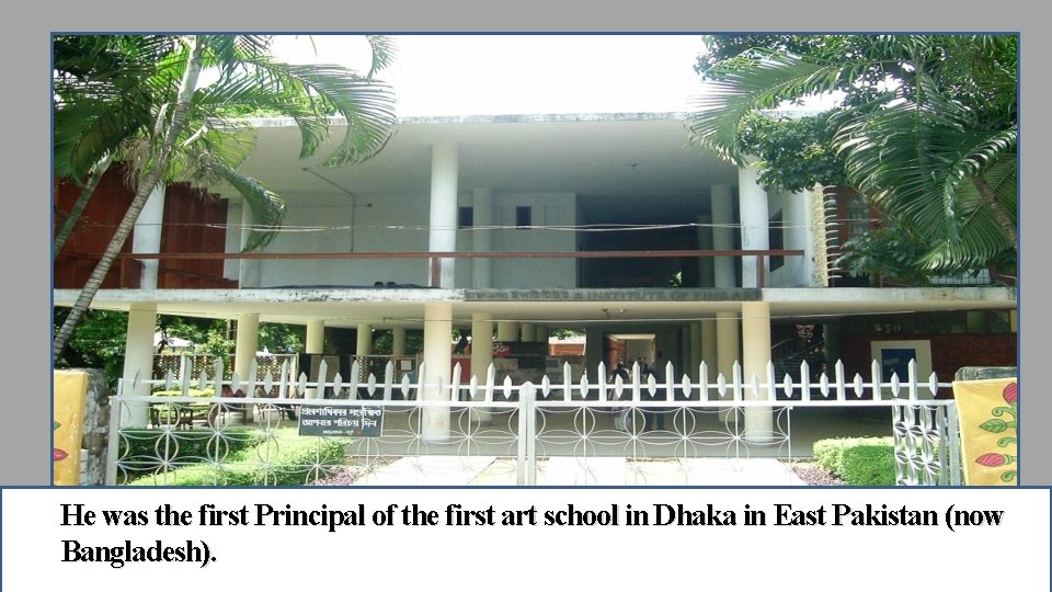 He was the first Principal of the first art school in Dhaka in East