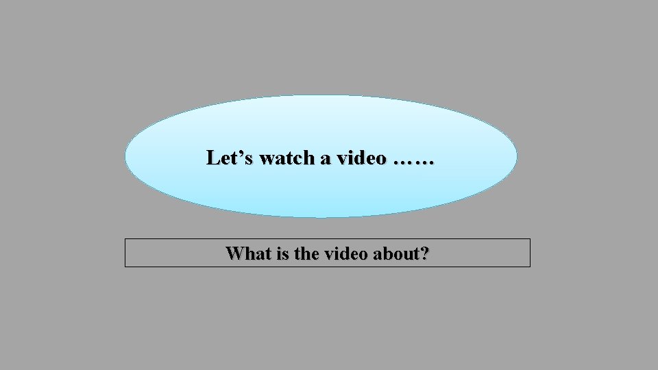 Let’s watch a video …… What is the video about? 