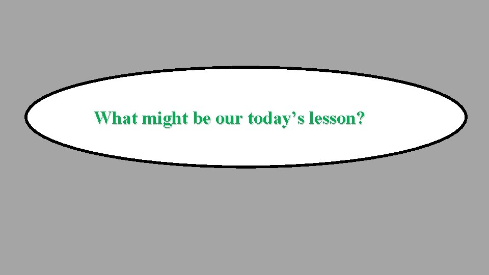 What might be our today’s lesson? 