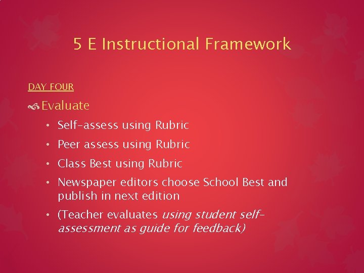 5 E Instructional Framework DAY FOUR Evaluate • Self-assess using Rubric • Peer assess