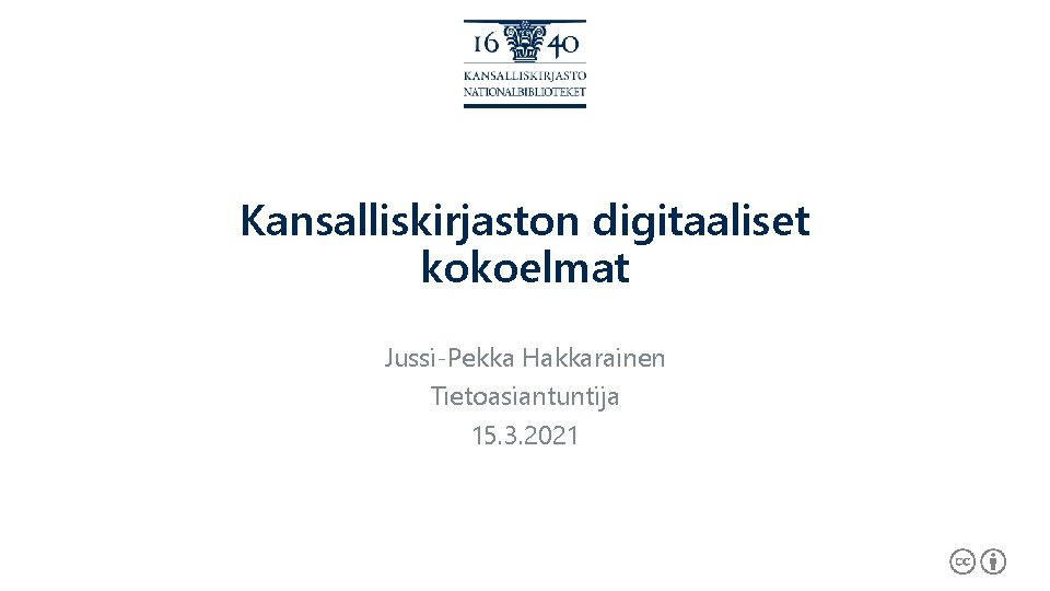 Kansalliskirjaston digitaaliset kokoelmat Jussi-Pekka Hakkarainen Tietoasiantuntija 15. 3. 2021 
