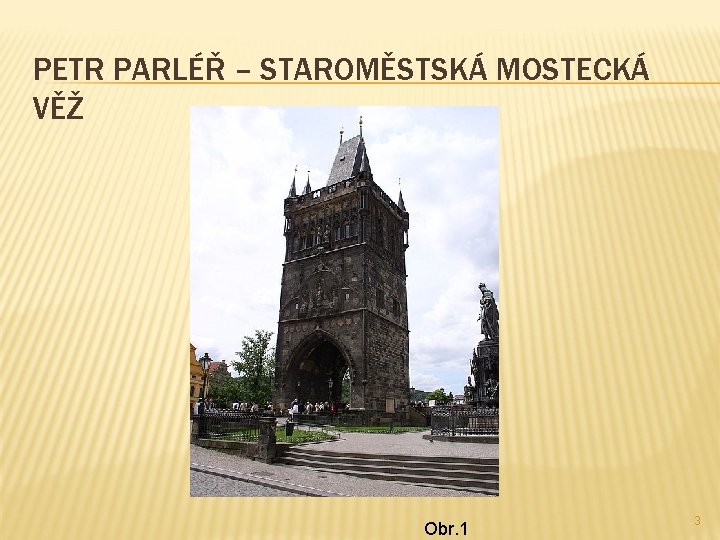 PETR PARLÉŘ – STAROMĚSTSKÁ MOSTECKÁ VĚŽ Obr. 1 3 