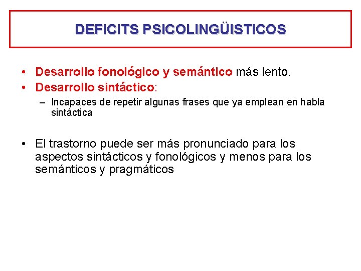 DEFICITS PSICOLINGÜISTICOS • Desarrollo fonológico y semántico más lento. • Desarrollo sintáctico: – Incapaces