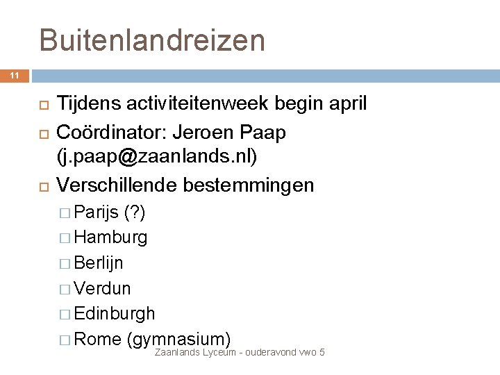 Buitenlandreizen 11 Tijdens activiteitenweek begin april Coördinator: Jeroen Paap (j. paap@zaanlands. nl) Verschillende bestemmingen Buitenlandreizen 11 Tijdens activiteitenweek begin april Coördinator: Jeroen Paap (j. paap@zaanlands. nl) Verschillende bestemmingen